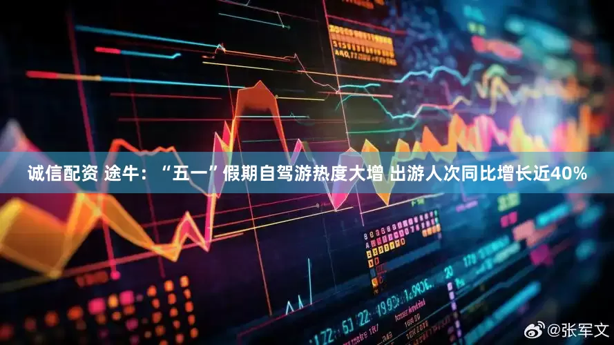 诚信配资 途牛：“五一”假期自驾游热度大增 出游人次同比增长近40%