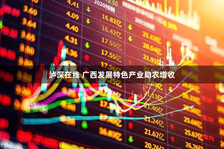 泸深在线 广西发展特色产业助农增收