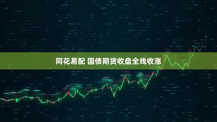 同花易配 国债期货收盘全线收涨