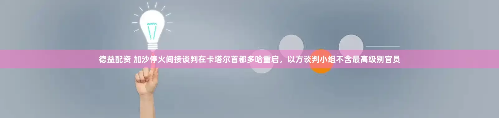 德益配资 加沙停火间接谈判在卡塔尔首都多哈重启，以方谈判小组不含最高级别官员