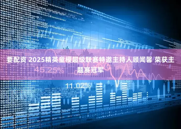 要配资 2025精英童模超级联赛特邀主持人顾闻馨 荣获主题赛冠军
