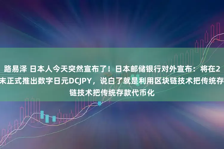 路易泽 日本人今天突然宣布了！日本邮储银行对外宣布：将在2026财年末正式推出数字日元DCJPY，说白了就是利用区块链技术把传统存款代币化