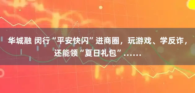 华城融 闵行“平安快闪”进商圈，玩游戏、学反诈，还能领“夏日礼包”……